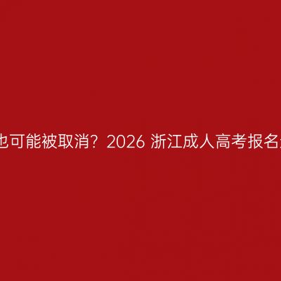 缴费成功也可能被取消？2026 浙江成人高考报名避雷指南